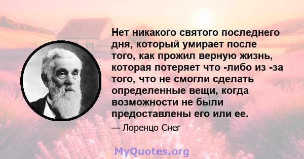 Нет никакого святого последнего дня, который умирает после того, как прожил верную жизнь, которая потеряет что -либо из -за того, что не смогли сделать определенные вещи, когда возможности не были предоставлены его или