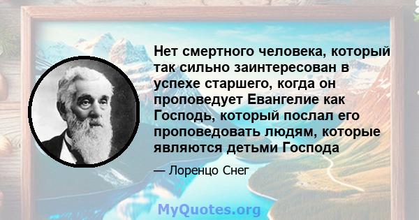 Нет смертного человека, который так сильно заинтересован в успехе старшего, когда он проповедует Евангелие как Господь, который послал его проповедовать людям, которые являются детьми Господа