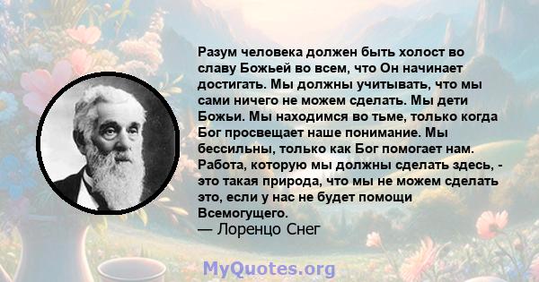 Разум человека должен быть холост во славу Божьей во всем, что Он начинает достигать. Мы должны учитывать, что мы сами ничего не можем сделать. Мы дети Божьи. Мы находимся во тьме, только когда Бог просвещает наше