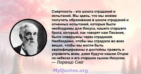 Смертность - это школа страданий и испытаний. Мы здесь, что мы можем получить образование в школе страданий и огненных испытаний, которые были необходимы для Иисуса, нашего старшего брата, который, как говорят нам