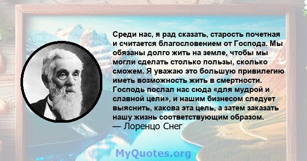 Среди нас, я рад сказать, старость почетная и считается благословением от Господа. Мы обязаны долго жить на земле, чтобы мы могли сделать столько пользы, сколько сможем. Я уважаю это большую привилегию иметь возможность 