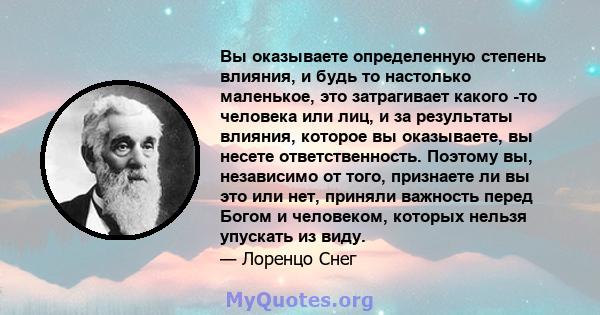 Вы оказываете определенную степень влияния, и будь то настолько маленькое, это затрагивает какого -то человека или лиц, и за результаты влияния, которое вы оказываете, вы несете ответственность. Поэтому вы, независимо