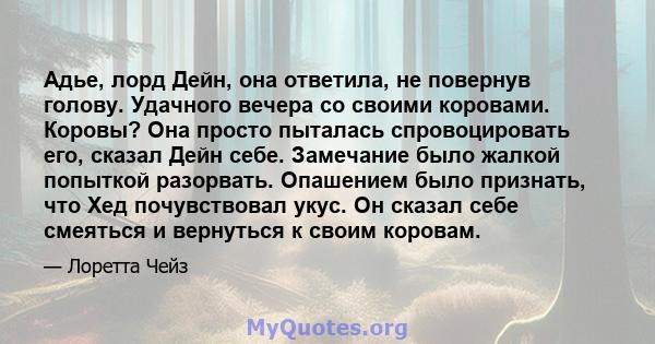 Адье, лорд Дейн, она ответила, не повернув голову. Удачного вечера со своими коровами. Коровы? Она просто пыталась спровоцировать его, сказал Дейн себе. Замечание было жалкой попыткой разорвать. Опашением было признать, 