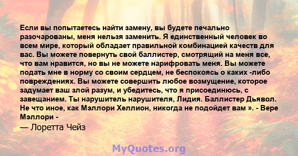 Если вы попытаетесь найти замену, вы будете печально разочарованы, меня нельзя заменить. Я единственный человек во всем мире, который обладает правильной комбинацией качеств для вас. Вы можете повернуть свой баллистер,