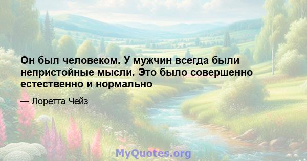 Он был человеком. У мужчин всегда были непристойные мысли. Это было совершенно естественно и нормально