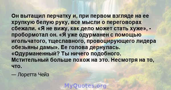 Он вытащил перчатку и, при первом взгляде на ее хрупкую белую руку, все мысли о переговорах сбежали. «Я не вижу, как дело может стать хуже», - пробормотал он. «Я уже одурманен с помощью игольчатого, тщеславного,