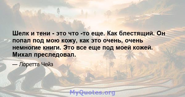 Шелк и тени - это что -то еще. Как блестящий. Он попал под мою кожу, как это очень, очень немногие книги. Это все еще под моей кожей. Михал преследовал.