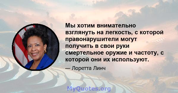 Мы хотим внимательно взглянуть на легкость, с которой правонарушители могут получить в свои руки смертельное оружие и частоту, с которой они их используют.