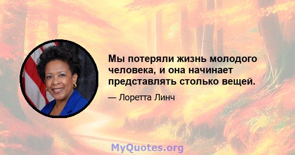 Мы потеряли жизнь молодого человека, и она начинает представлять столько вещей.