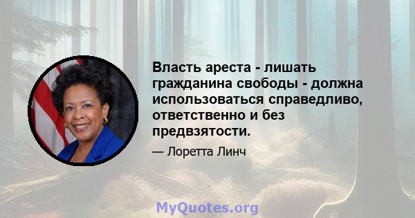 Власть ареста - лишать гражданина свободы - должна использоваться справедливо, ответственно и без предвзятости.