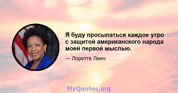 Я буду просыпаться каждое утро с защитой американского народа моей первой мыслью.