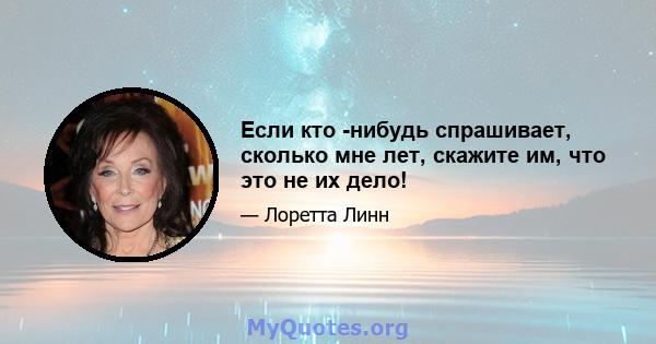 Если кто -нибудь спрашивает, сколько мне лет, скажите им, что это не их дело!