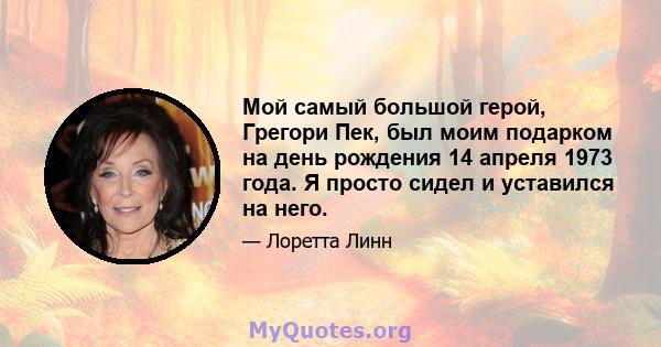 Мой самый большой герой, Грегори Пек, был моим подарком на день рождения 14 апреля 1973 года. Я просто сидел и уставился на него.