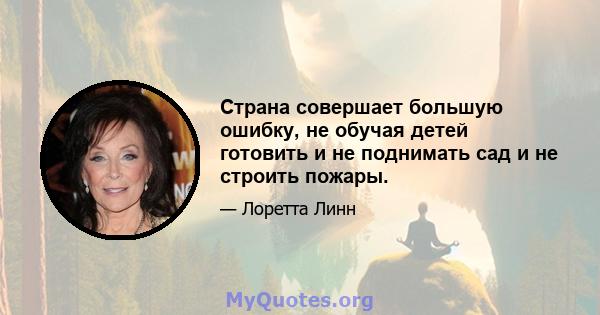 Страна совершает большую ошибку, не обучая детей готовить и не поднимать сад и не строить пожары.