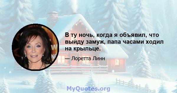 В ту ночь, когда я объявил, что выйду замуж, папа часами ходил на крыльце.