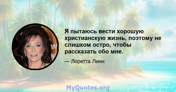 Я пытаюсь вести хорошую христианскую жизнь, поэтому не слишком остро, чтобы рассказать обо мне.