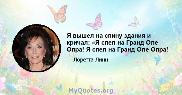 Я вышел на спину здания и кричал: «Я спел на Гранд Оле Опра! Я спел на Гранд Оле Опра!