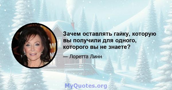 Зачем оставлять гайку, которую вы получили для одного, которого вы не знаете?