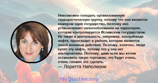 Невозможно голодать организованную террористическую группу, потому что она является номером один государство, поэтому оно устанавливает налогообложение на территории, которая контролируется Исламским государством. Но