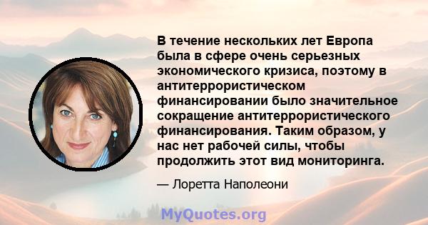 В течение нескольких лет Европа была в сфере очень серьезных экономического кризиса, поэтому в антитеррористическом финансировании было значительное сокращение антитеррористического финансирования. Таким образом, у нас