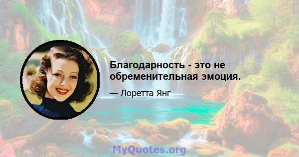 Благодарность - это не обременительная эмоция.