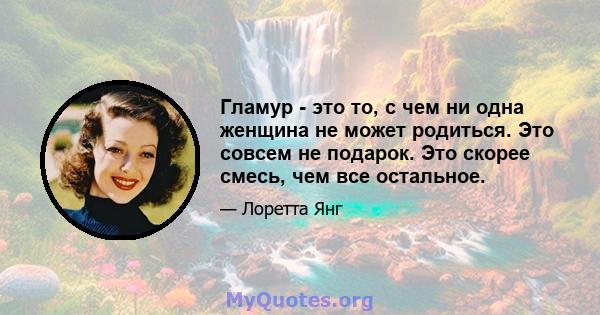 Гламур - это то, с чем ни одна женщина не может родиться. Это совсем не подарок. Это скорее смесь, чем все остальное.