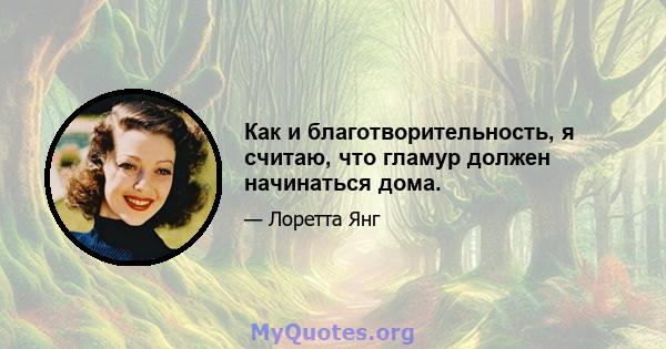 Как и благотворительность, я считаю, что гламур должен начинаться дома.