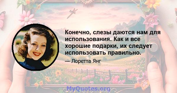 Конечно, слезы даются нам для использования. Как и все хорошие подарки, их следует использовать правильно.