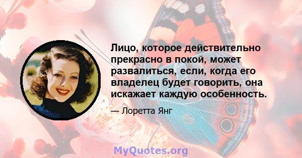 Лицо, которое действительно прекрасно в покой, может развалиться, если, когда его владелец будет говорить, она искажает каждую особенность.