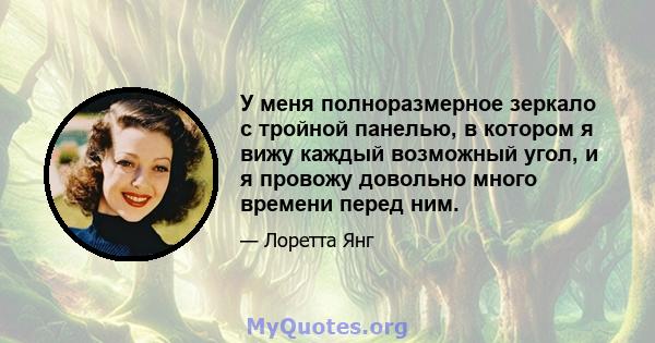 У меня полноразмерное зеркало с тройной панелью, в котором я вижу каждый возможный угол, и я провожу довольно много времени перед ним.