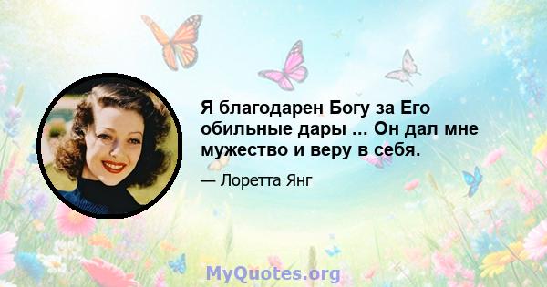 Я благодарен Богу за Его обильные дары ... Он дал мне мужество и веру в себя.