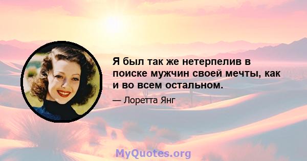 Я был так же нетерпелив в поиске мужчин своей мечты, как и во всем остальном.