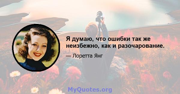 Я думаю, что ошибки так же неизбежно, как и разочарование.