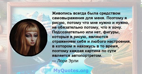 Живопись всегда была средством самовыражения для меня. Поэтому я рисую, потому что мне нужно и нужно, не обязательно потому, что я хочу. Подсознательно или нет, фигуры, которые я рисую, являются отражением себя и любого 