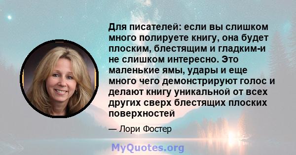 Для писателей: если вы слишком много полируете книгу, она будет плоским, блестящим и гладким-и не слишком интересно. Это маленькие ямы, удары и еще много чего демонстрируют голос и делают книгу уникальной от всех других 