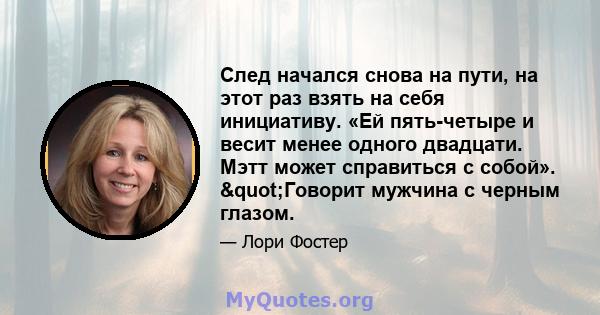 След начался снова на пути, на этот раз взять на себя инициативу. «Ей пять-четыре и весит менее одного двадцати. Мэтт может справиться с собой». "Говорит мужчина с черным глазом.