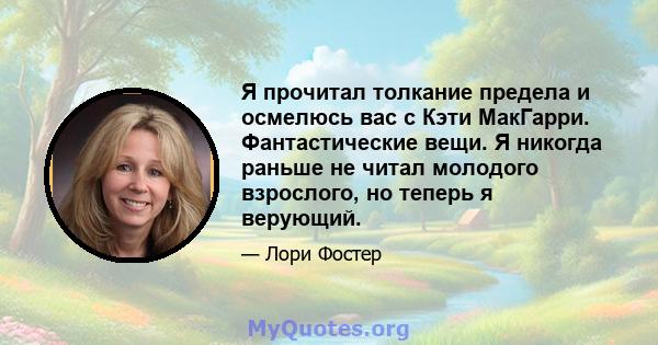 Я прочитал толкание предела и осмелюсь вас с Кэти МакГарри. Фантастические вещи. Я никогда раньше не читал молодого взрослого, но теперь я верующий.