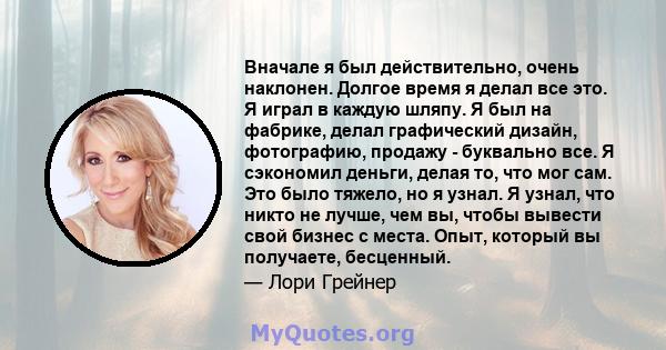 Вначале я был действительно, очень наклонен. Долгое время я делал все это. Я играл в каждую шляпу. Я был на фабрике, делал графический дизайн, фотографию, продажу - буквально все. Я сэкономил деньги, делая то, что мог