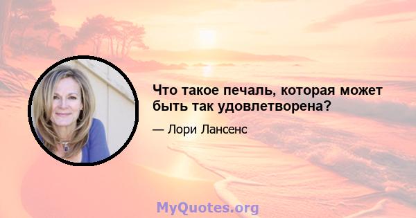 Что такое печаль, которая может быть так удовлетворена?