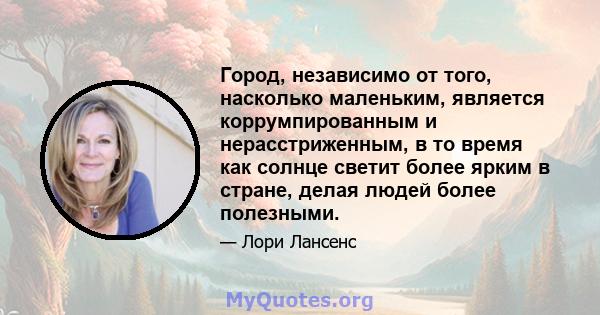 Город, независимо от того, насколько маленьким, является коррумпированным и нерасстриженным, в то время как солнце светит более ярким в стране, делая людей более полезными.