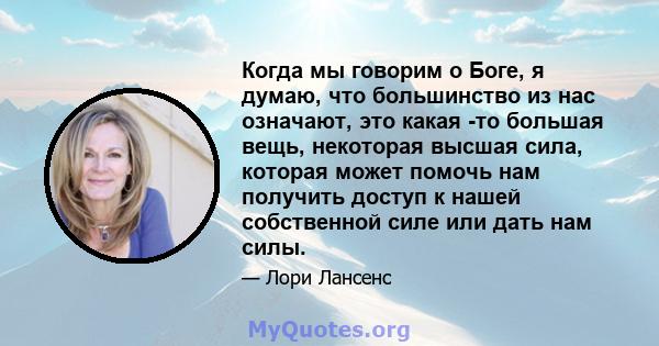 Когда мы говорим о Боге, я думаю, что большинство из нас означают, это какая -то большая вещь, некоторая высшая сила, которая может помочь нам получить доступ к нашей собственной силе или дать нам силы.