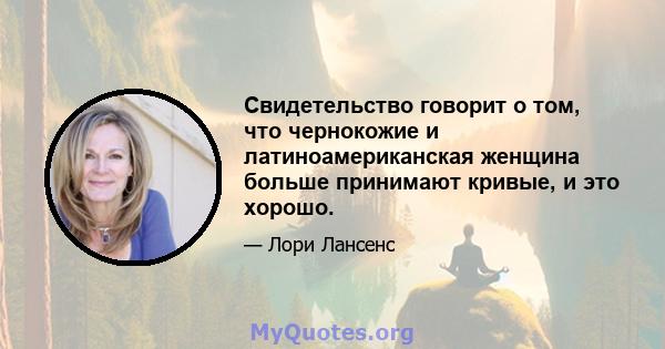 Свидетельство говорит о том, что чернокожие и латиноамериканская женщина больше принимают кривые, и это хорошо.