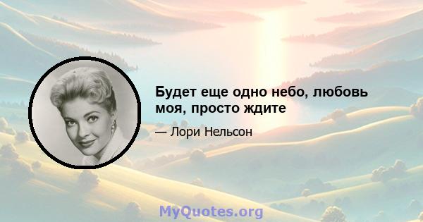 Будет еще одно небо, любовь моя, просто ждите