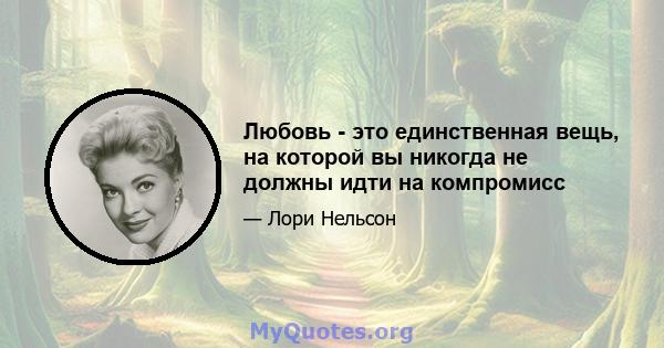 Любовь - это единственная вещь, на которой вы никогда не должны идти на компромисс