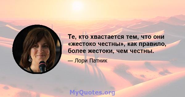 Те, кто хвастается тем, что они «жестоко честны», как правило, более жестоки, чем честны.