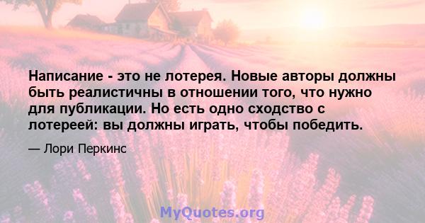 Написание - это не лотерея. Новые авторы должны быть реалистичны в отношении того, что нужно для публикации. Но есть одно сходство с лотереей: вы должны играть, чтобы победить.