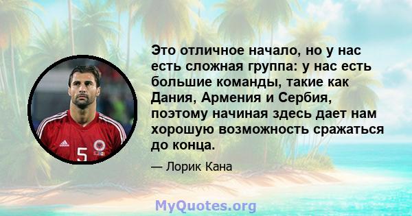 Это отличное начало, но у нас есть сложная группа: у нас есть большие команды, такие как Дания, Армения и Сербия, поэтому начиная здесь дает нам хорошую возможность сражаться до конца.