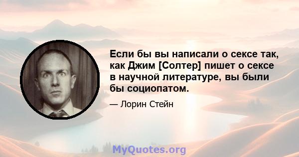 Если бы вы написали о сексе так, как Джим [Солтер] пишет о сексе в научной литературе, вы были бы социопатом.