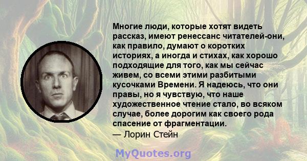 Многие люди, которые хотят видеть рассказ, имеют ренессанс читателей-они, как правило, думают о коротких историях, а иногда и стихах, как хорошо подходящие для того, как мы сейчас живем, со всеми этими разбитыми