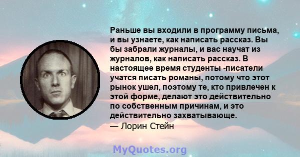 Раньше вы входили в программу письма, и вы узнаете, как написать рассказ. Вы бы забрали журналы, и вас научат из журналов, как написать рассказ. В настоящее время студенты -писатели учатся писать романы, потому что этот 